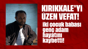 Kırıkkale’yi üzen vefat! İki çocuk babası genç adam hayatını kaybetti!