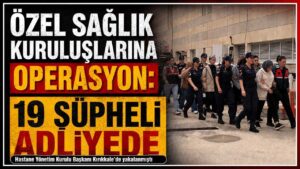 Özel sağlık kuruluşlarına operasyon: 19 şüpheli adliyede