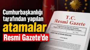 Cumhurbaşkanlığı tarafından yapılan atamalar Resmi Gazete’de! İşte o atamalar…