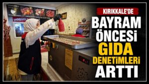 Kırıkkale’de bayram öncesi gıda denetimleri arttı