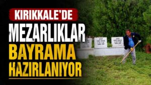 Kırıkkale’de mezarlıklar bayrama hazırlanıyor