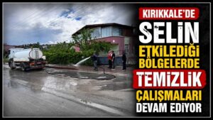 Kırıkkale’de selin etkilediği bölgelerde temizlik çalışmaları devam ediyor