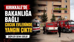 Kırıkkale’de bakanlığa bağlı çocuk evlerinde yangın çıktı!