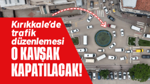 Kırıkkale’de trafik düzenlemesi! O kavşak kapatılacak!