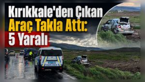 Kırıkkale’den Çıkan Araç Takla Attı: 5 Yaralı