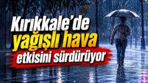 Kırıkkale’de yağışlı hava etkisini sürdürüyor