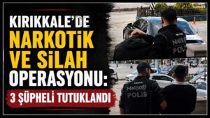 Kırıkkale’de narkotik ve silah operasyonu: 3 şüpheli tutuklandı