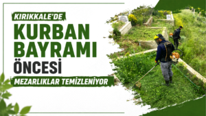 Kırıkkale’de Kurban Bayramı öncesi mezarlıklar temizleniyor