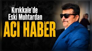Kırıkkale’de Eski Muhtardan Acı Haber