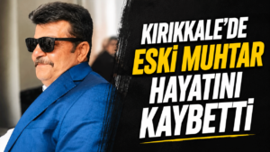 Kırıkkale’de Eski Muhtar Mustafa Kılıç Hayatını Kaybetti