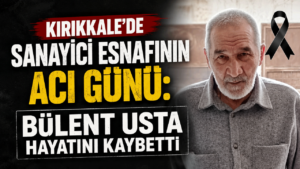 Kırıkkale’de sanayici esnafının acı günü: Bülent Usta hayatını kaybetti