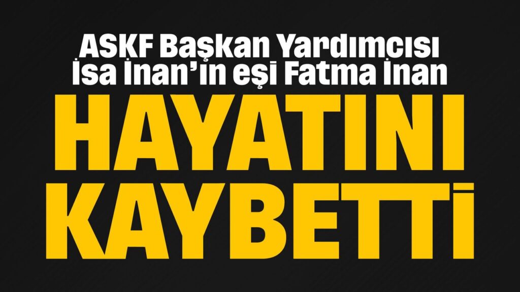askf-baskan-yardimcisi-isa-inan’in-esi-fatma-inan-hayatini-kaybetti