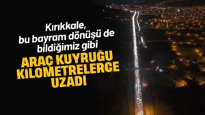 Kilit Kavşak’ Kırıkkale’de bayram dönüş trafiği dron ile görüntülendi