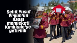 Şehit Yusuf Ergün’ün naaşı memleketi Kırıkkale’ye getirildi