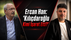 Ercan Han: Kılıçdaroğlu Kimi İşaret Etti?