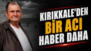 Kırıkkale’den Bir Acı Haber Daha