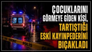 Çocuklarını görmeye giden kişi, tartıştığı eski kayınpederini bıçakladı
