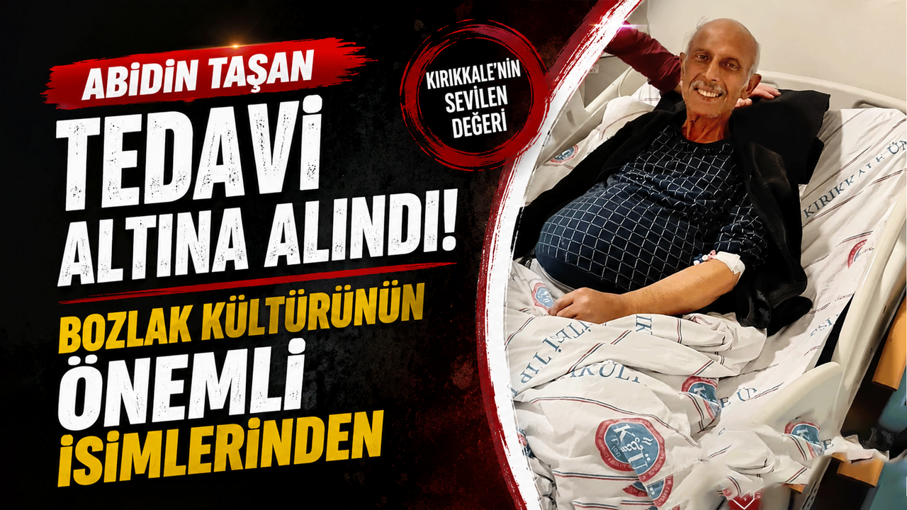 abidin-tasan-tedavi-altina-alindi:-kirikkale’nin-onemli-isimlerinden
