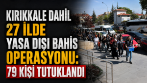 Kırıkkale dahil 27 ilde yasa dışı bahis operasyonu: 79 kişi tutuklandı