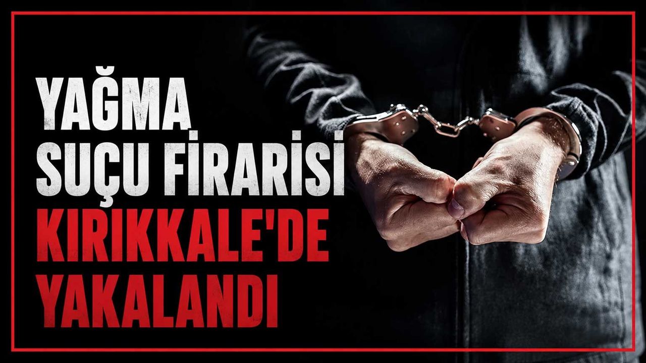 yagma-sucu-firarisi-kirikkale’de-yakalandi