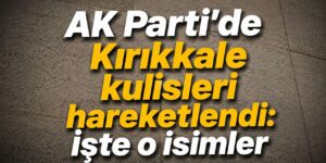 AK Parti’de Kırıkkale kulisleri hareketlendi