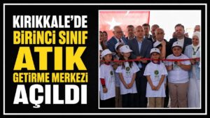 Kırıkkale’de Birinci Sınıf Atık Getirme Merkezi açıldı