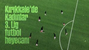 Kırıkkale’de, Kadınlar 3. Lig futbol heyecanı