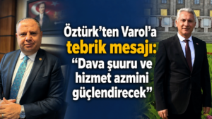 Öztürk’ten Varol’a tebrik mesajı: “Dava şuuru ve hizmet azmini güçlendirecek”