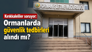 Kırıkkaleliler soruyor: Ormanlarda güvenlik tedbirleri alındı mı?
