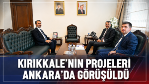 Kırıkkale’nin Projeleri Ankara’da Görüşüldü