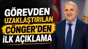 Görevden Uzaklaştırılan Cönger’den İlk Açıklama