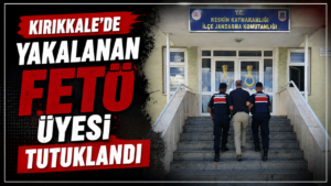 Kırıkkale’de yakalanan FETÖ üyesi tutuklandı