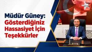 Müdür Güney: “Gösterdiğiniz Hassasiyet İçin Teşekkürler”