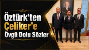 Öztürk’ten Çeliker’e Övgü Dolu Sözler