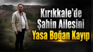 Kırıkkale’de Şahin Ailesini Yasa Boğan Kayıp