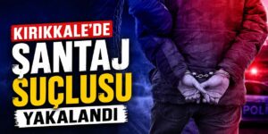 Kırıkkale’de şantaj suçlusu yakalandı