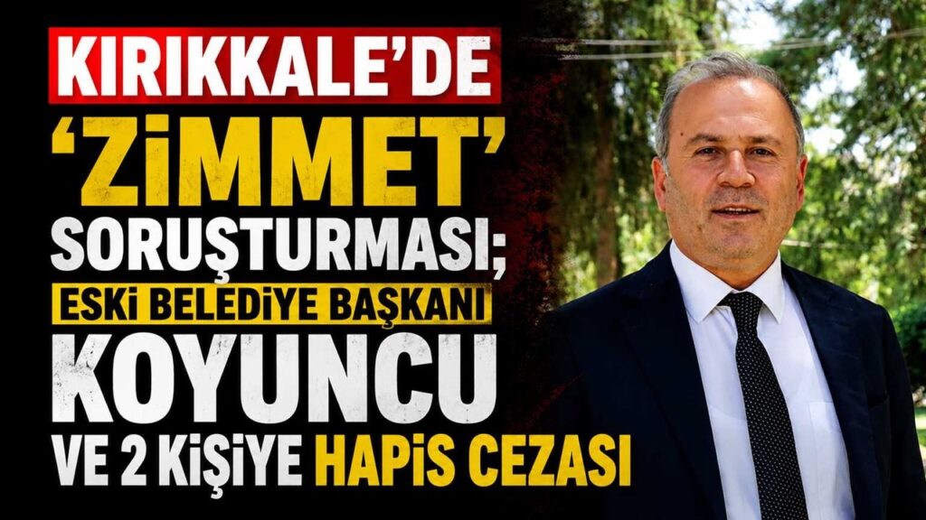 kirikkale’de-‘zimmet’-sorusturmasi;-eski-belediye-baskani-koyuncu-ve-2-kisiye-hapis-cezasi