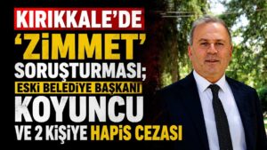 Kırıkkale’de ‘zimmet’ soruşturması; eski belediye başkanı Koyuncu ve 2 kişiye hapis cezası