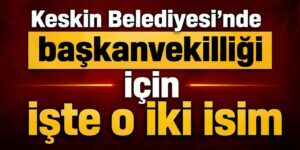 Keskin Belediyesi seçime gidiyor: İşte o 2 isim!