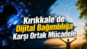 Kırıkkale’de Dijital Bağımlılığa Karşı Ortak Mücadele