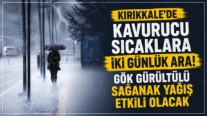 Kırıkkale’de gök gürültülü sağanak yağış etkili olacak