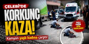 Çelebi’de korkunç kaza! Kamyon yaşlı kadına çarptı!