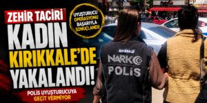 Zehir taciri kadın Kırıkkale’de yakalandı!