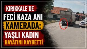Kırıkkale’de feci kaza anı kamerada: Yaşlı kadın hayatını kaybetti