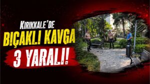 Kırıkkale’de bıçaklı kavga 3 yaralı!