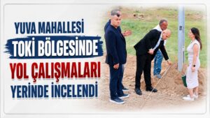 Yuva Mahallesi TOKİ Bölgesinde Yol Çalışmaları Yerinde İncelendi