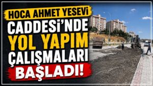 Hoca Ahmet Yesevi Caddesi’nde yol yapım çalışmaları başladı
