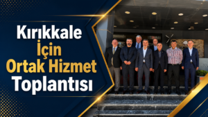 Kırıkkale İçin Ortak Hizmet Toplantısı
