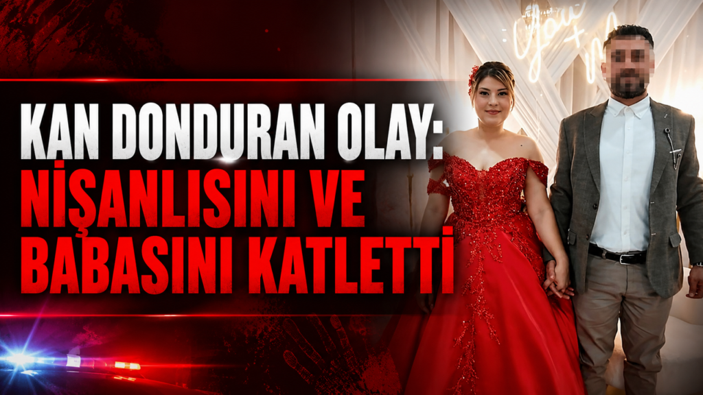 kan-donduran-olay:-nisanlisini-ve-babasini-katletti