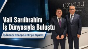 Vali Sarıibrahim’den İş İnsanı Recep Uzelli’ye Ziyaret
